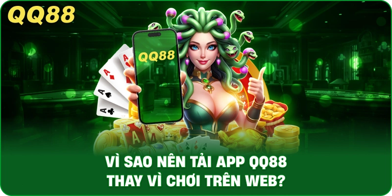 Vì Sao Nên Tải App QQ88 Thay Vì Chơi Trên Web?